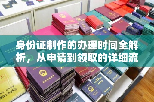 湘乡身份证制作的办理时间全解析，从申请到领取的详细流程