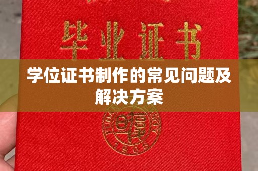 湘乡学位证书制作的常见问题及解决方案