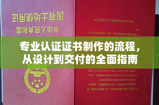 湘乡专业认证证书制作的流程，从设计到交付的全面指南
